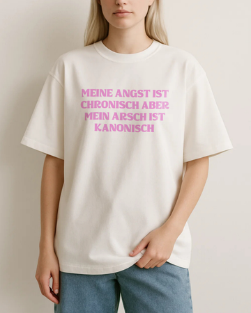 MEINE ANGST IST CHRONISCH ABER MEIN ARSCH IST KANONISCH
