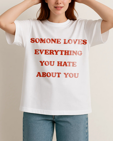 SOMONE LOVES EVERYTHING YOU HATE ABOUT YOU