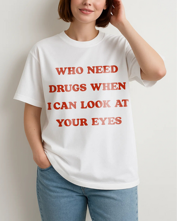 WHO NEED DRUGS WHEN I CAN LOOK AT YOUR EYES