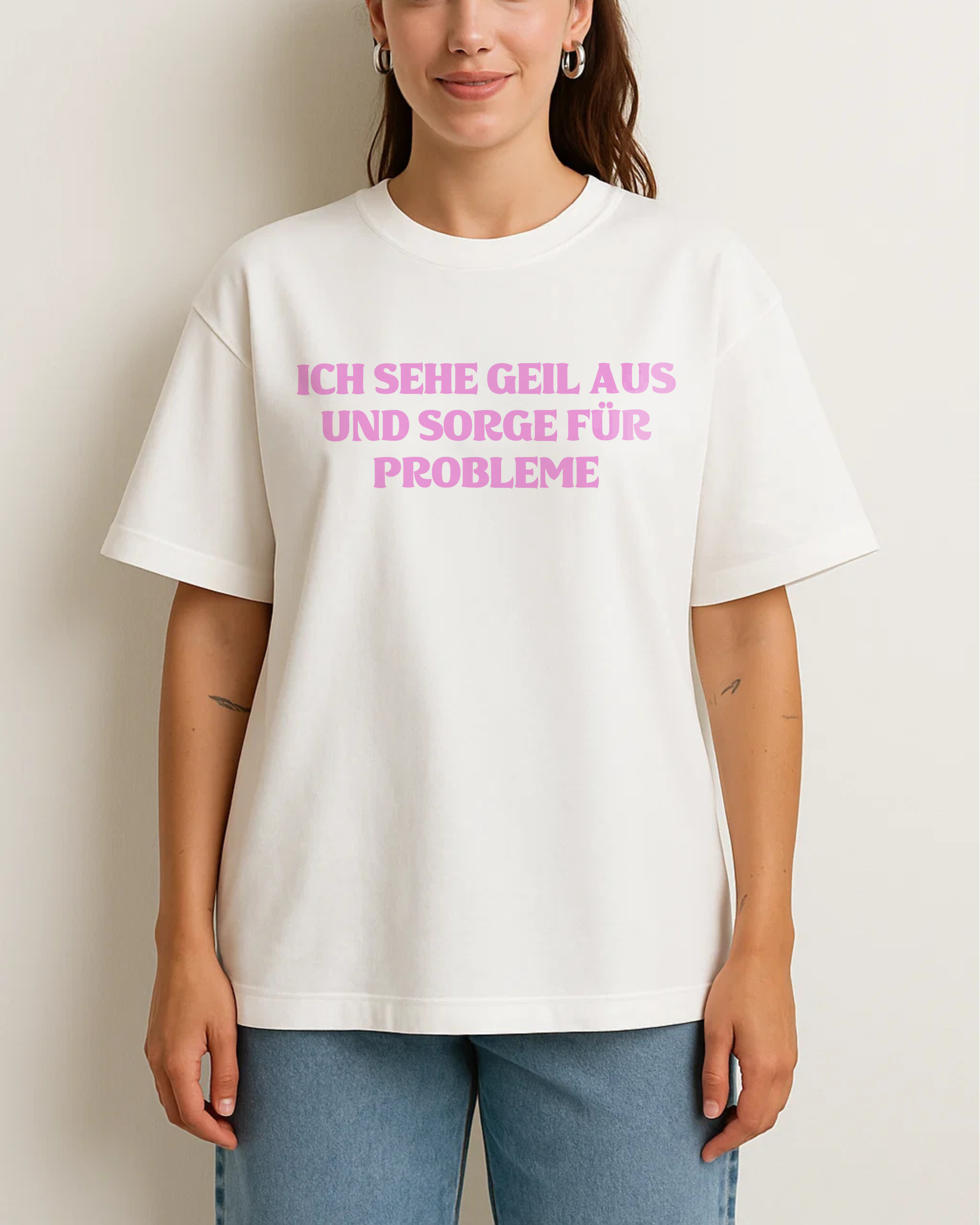 ICH SEHE GEIL AUS UND SORGE FÜR PROBLEME
