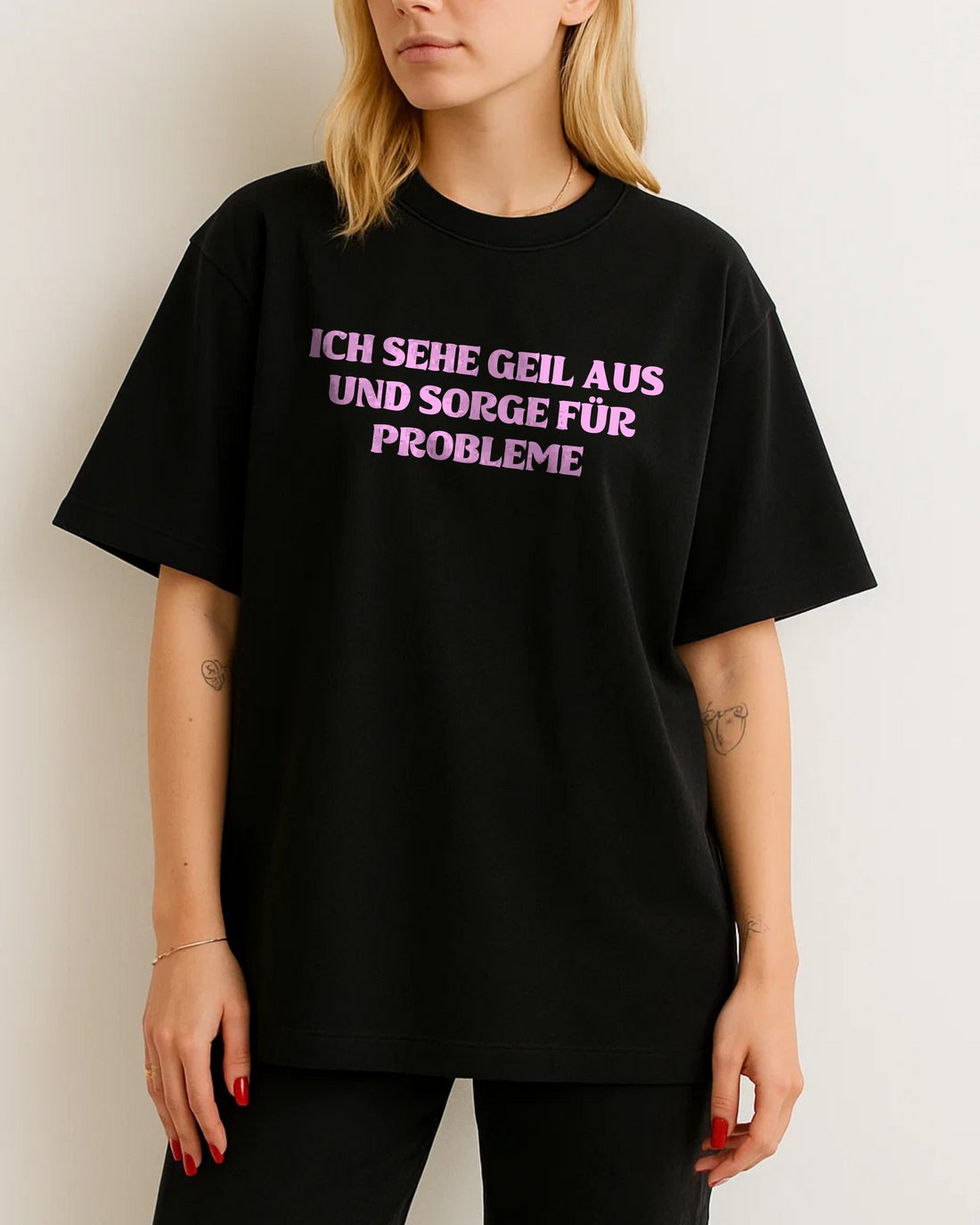 ICH SEHE GEIL AUS UND SORGE FÜR PROBLEME