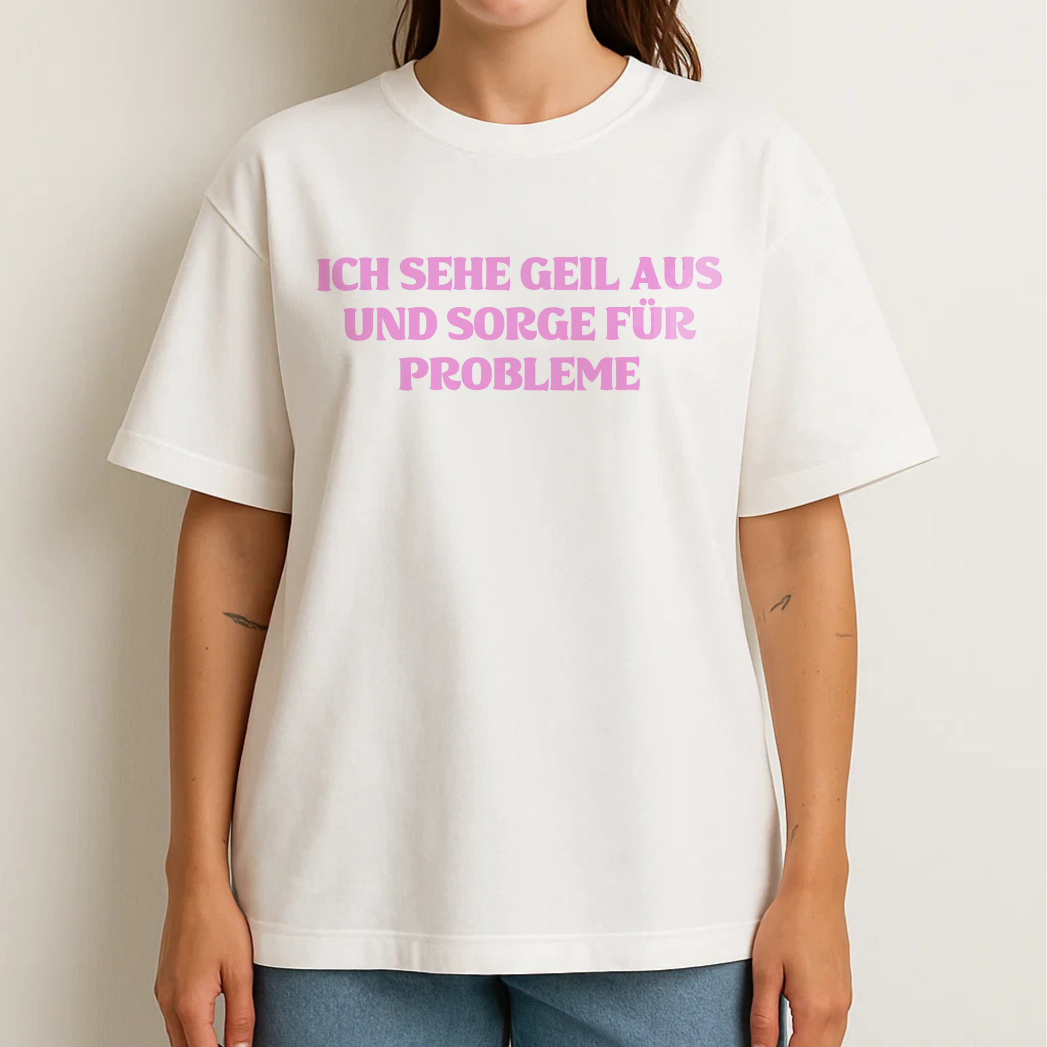 ICH SEHE GEIL AUS UND SORGE FÜR PROBLEME