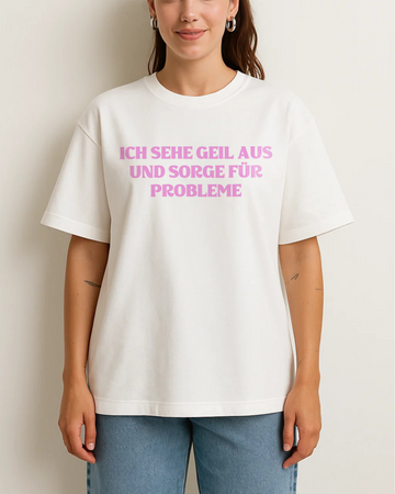 ICH SEHE GEIL AUS UND SORGE FÜR PROBLEME