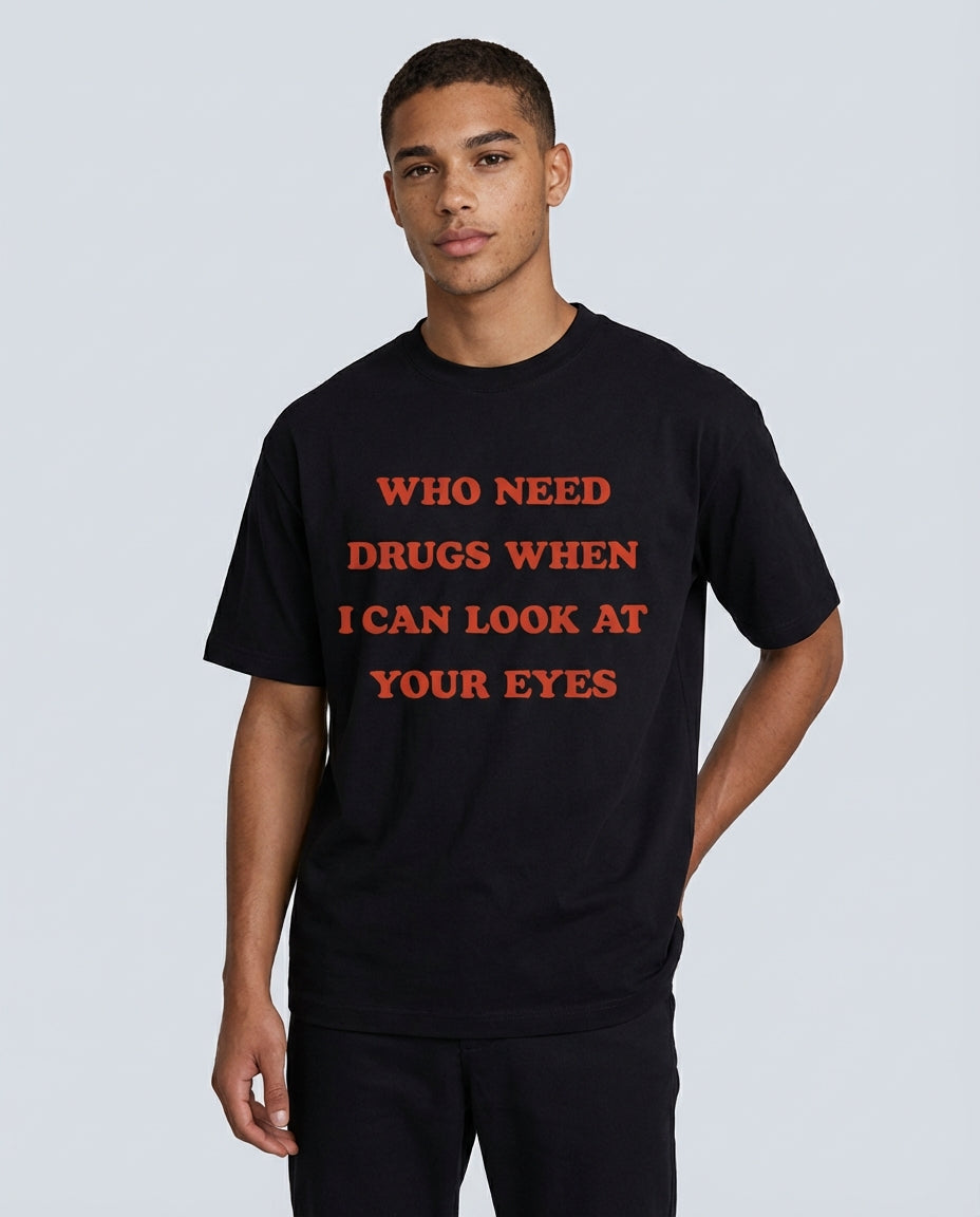 WHO NEED DRUGS WHEN I CAN LOOK AT YOUR EYES