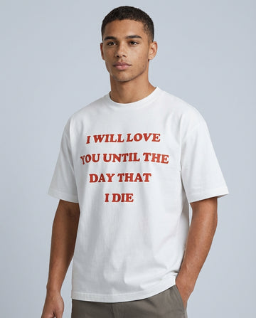 I WILL LOVE YOU UNTIL THE DAY THAT I DIE