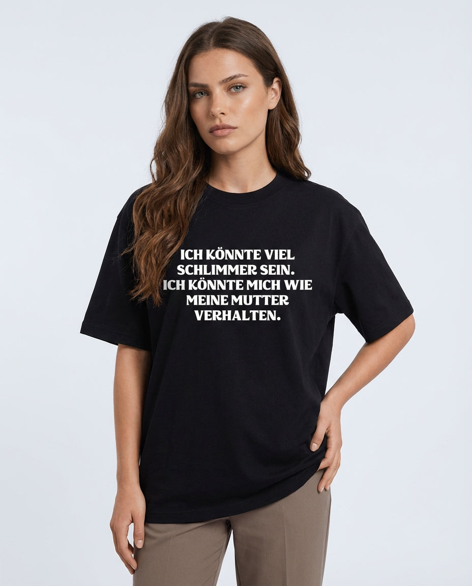 ICH KÖNNTE VIEL SCHLIMMER SEIN. ICH KÖNNTE MICH WIE MEINE MUTTER VERHALTEN.