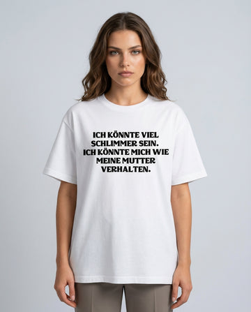 ICH KÖNNTE VIEL SCHLIMMER SEIN. ICH KÖNNTE MICH WIE MEINE MUTTER VERHALTEN.