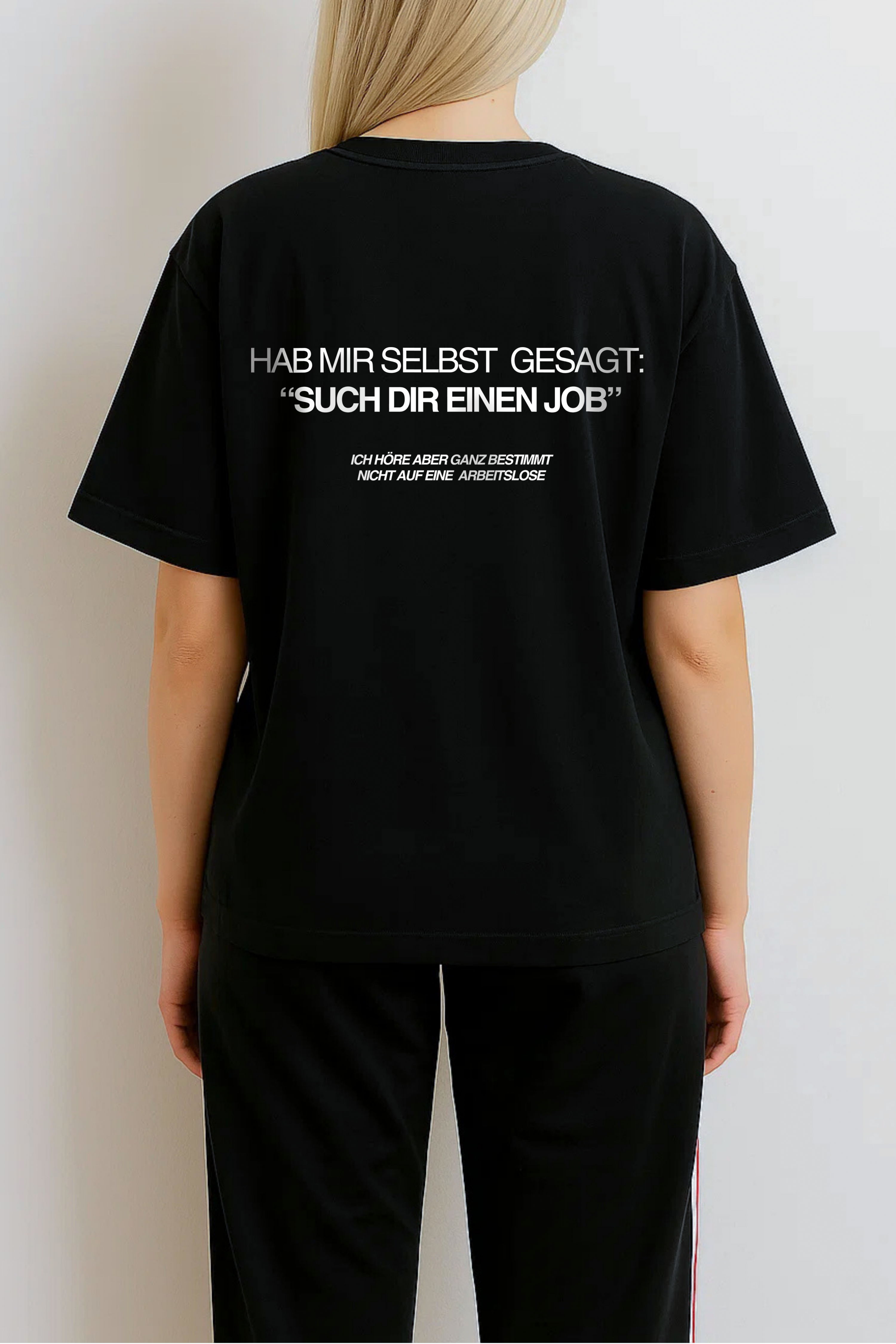 HAB MIR SELBST GESAGT: “SUCH DIR EINEN JOB” ICH HÖRE ABER GANZ BESTIMMT NICHT AUF EINE ARBEITSLOSE