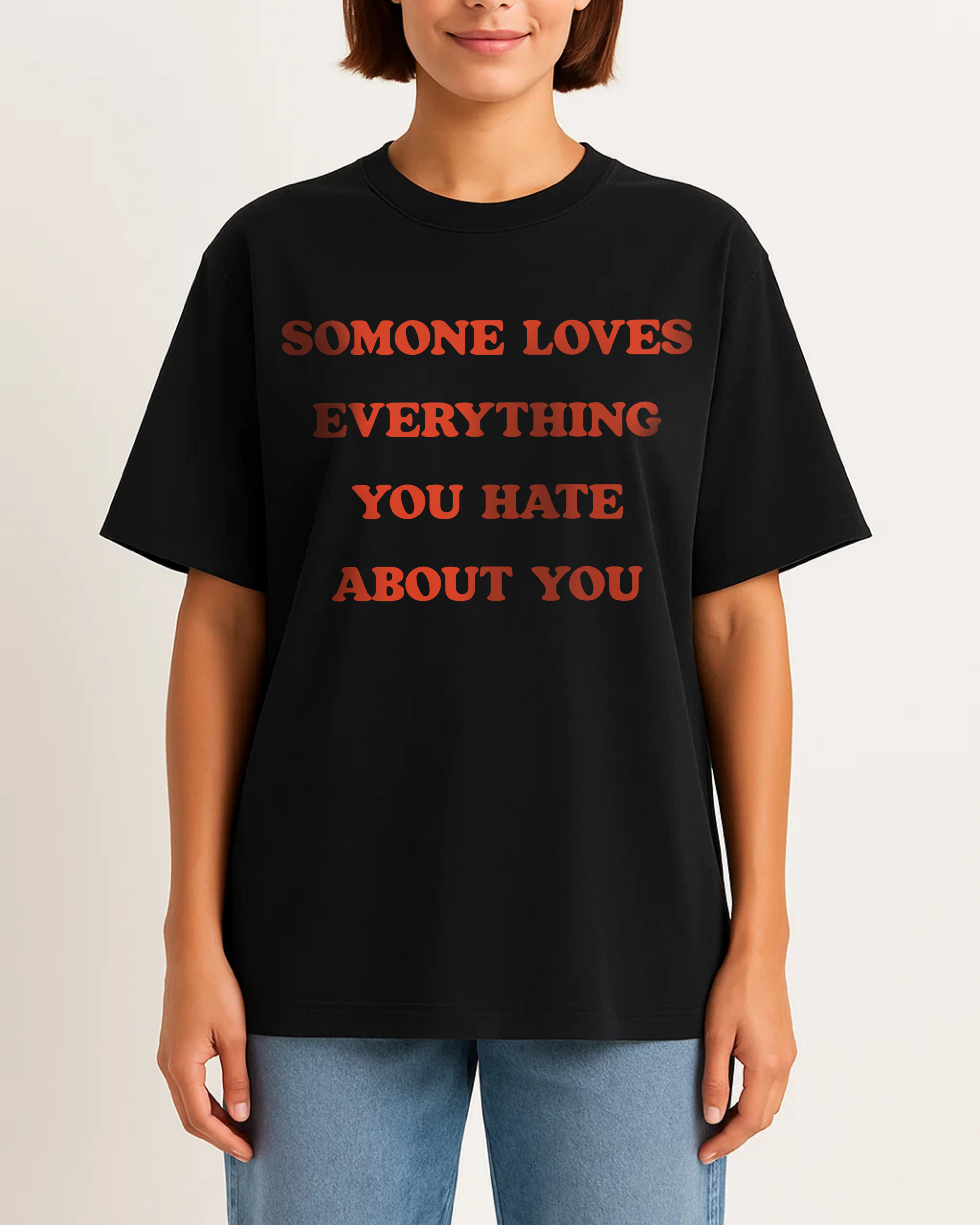 SOMONE LOVES EVERYTHING YOU HATE ABOUT YOU