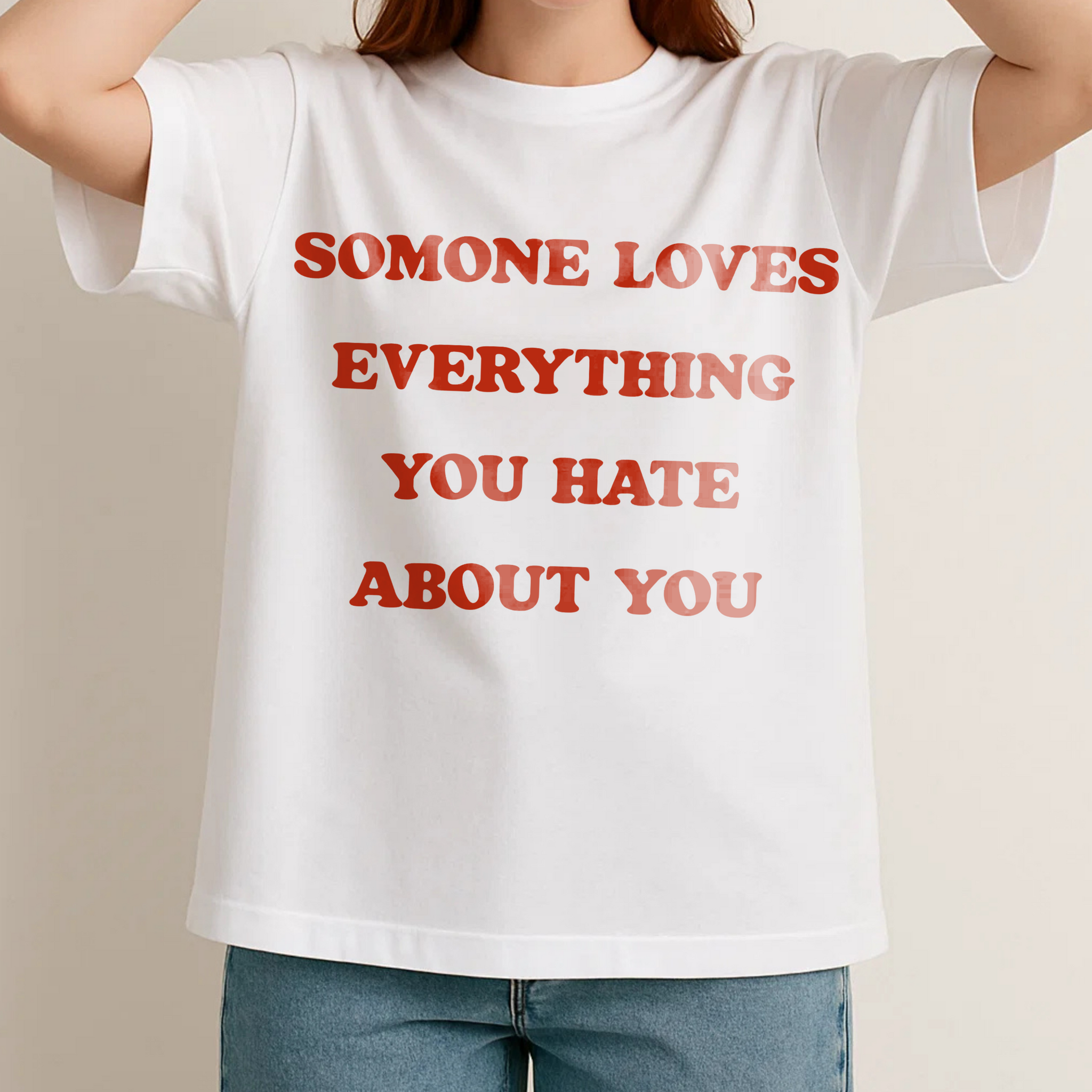 SOMONE LOVES EVERYTHING YOU HATE ABOUT YOU