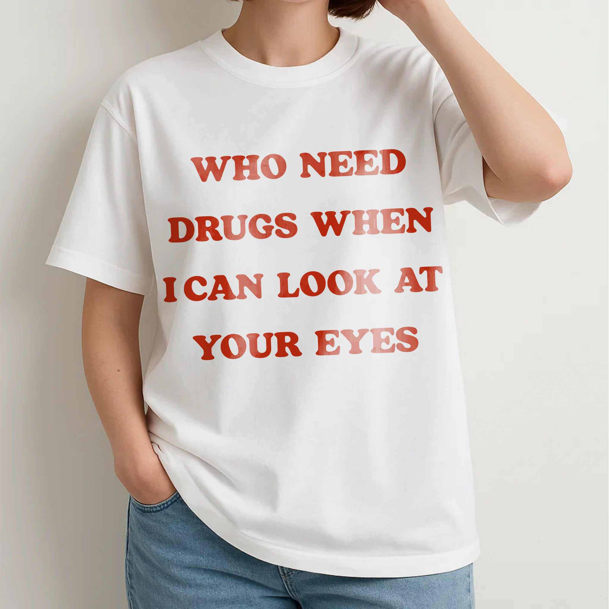 WHO NEED DRUGS WHEN I CAN LOOK AT YOUR EYES