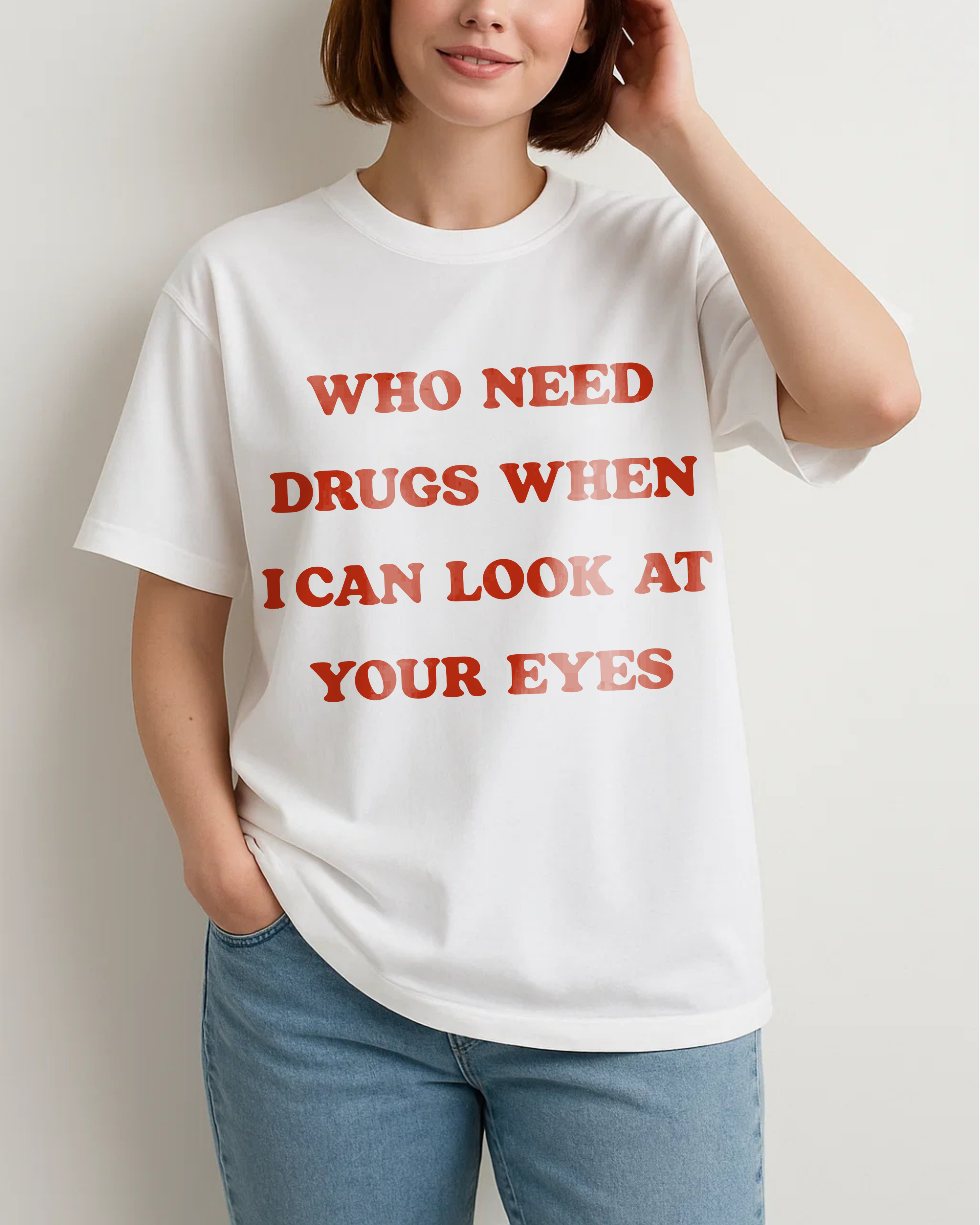 WHO NEED DRUGS WHEN I CAN LOOK AT YOUR EYES